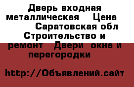 Дверь входная металлическая  › Цена ­ 2 000 - Саратовская обл. Строительство и ремонт » Двери, окна и перегородки   